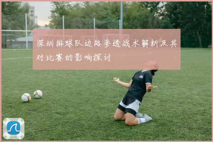 深圳排球队边路渗透战术解析及其对比赛的影响探讨
