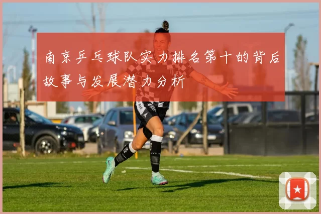 南京乒乓球队实力排名第十的背后故事与发展潜力分析
