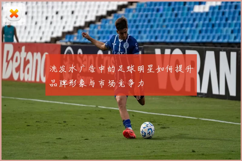 洗发水广告中的足球明星如何提升品牌形象与市场竞争力