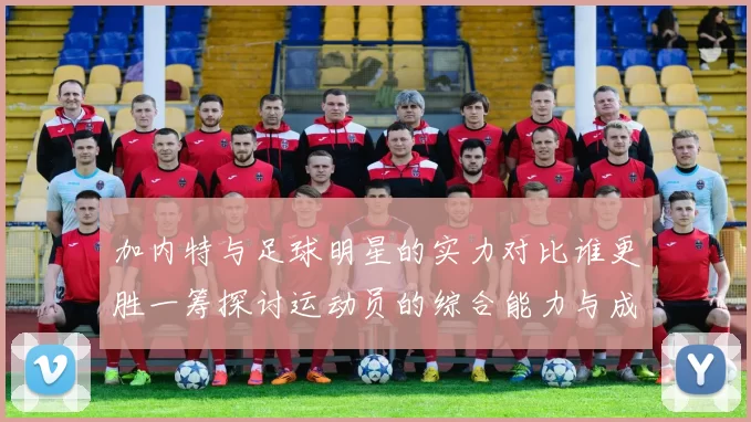 加内特与足球明星的实力对比谁更胜一筹探讨运动员的综合能力与成就