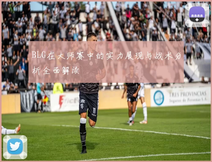 BLG在大师赛中的实力展现与战术分析全面解读