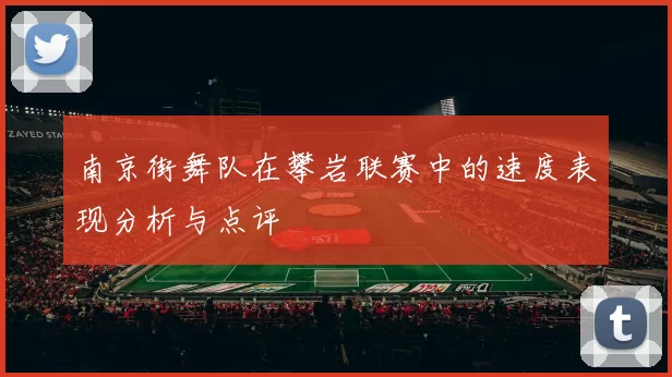南京街舞队在攀岩联赛中的速度表现分析与点评