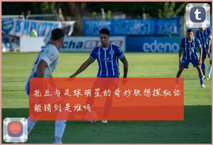 孔丘与足球明星的奇妙联想探秘你能猜到是谁吗