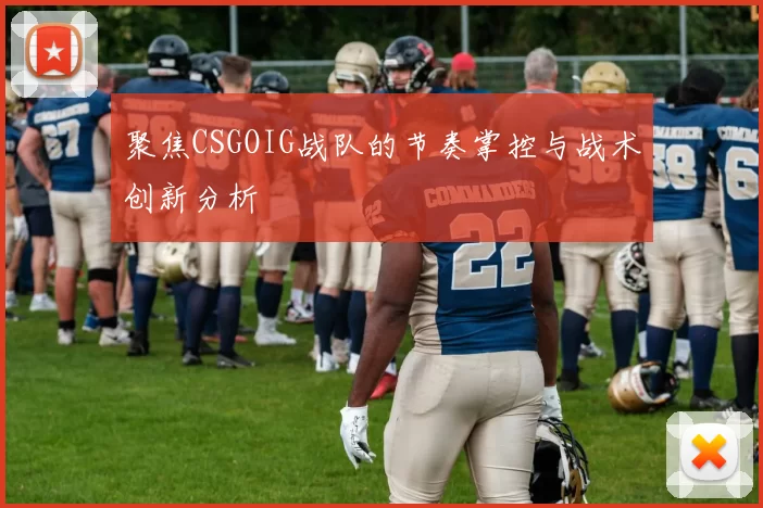 聚焦CSGOIG战队的节奏掌控与战术创新分析