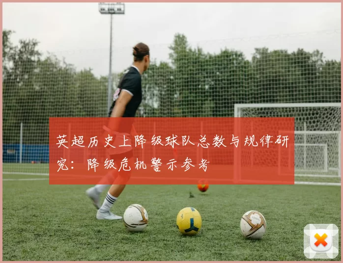 英超历史上降级球队总数与规律研究：降级危机警示参考