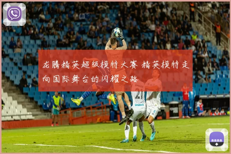 龙腾精英超级模特大赛 精英模特走向国际舞台的闪耀之路